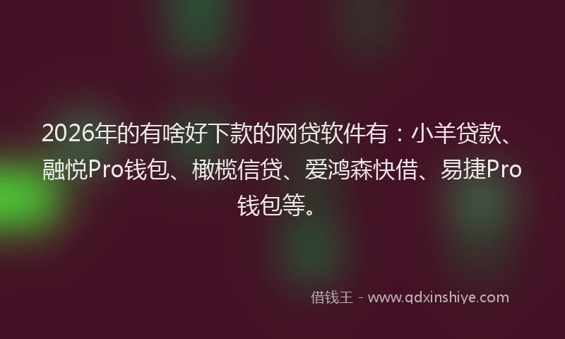 2026年的有啥好下款的网贷软件有：小羊贷款、融悦Pro钱包、橄榄信贷、爱鸿森快借、易捷Pro钱包等。