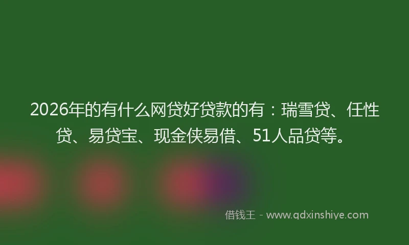 2026年的有什么网贷好贷款的有：瑞雪贷、任性贷、易贷宝、现金侠易借、51人品贷等。