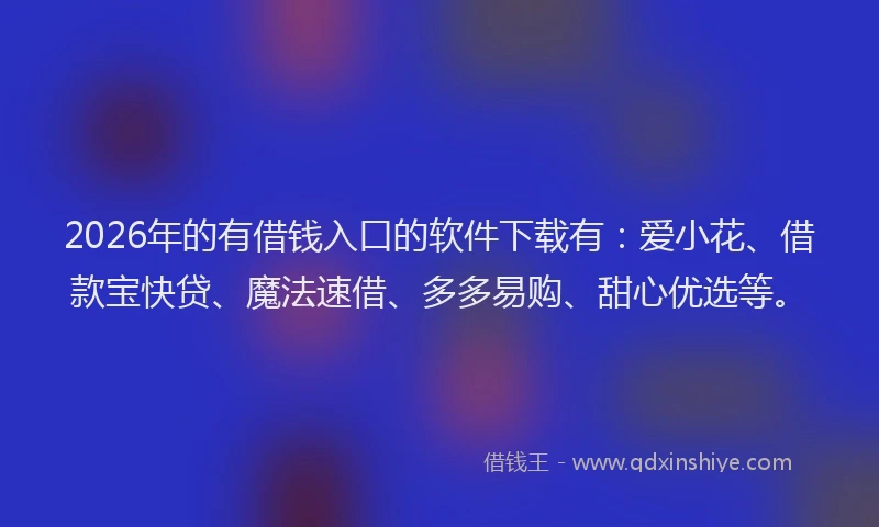 2026年的有借钱入口的软件下载有：爱小花、借款宝快贷、魔法速借、多多易购、甜心优选等。