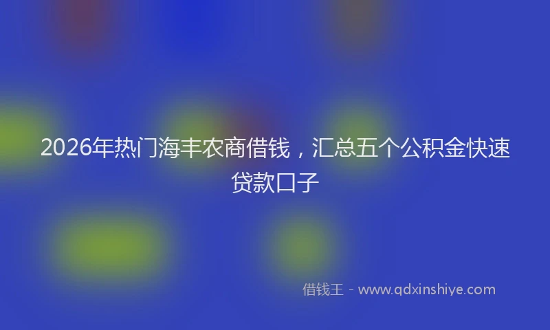 2026年热门海丰农商借钱，汇总五个公积金快速贷款口子