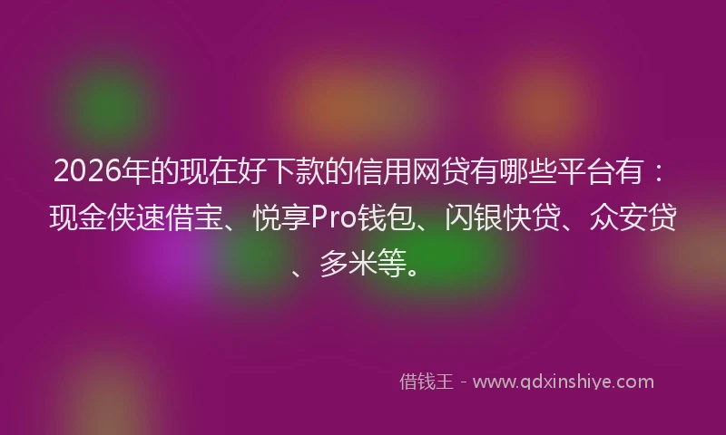 2026年的现在好下款的信用网贷有哪些平台有:现金侠速借宝、悦享Pro钱包、闪银快贷、众安贷、多米等。