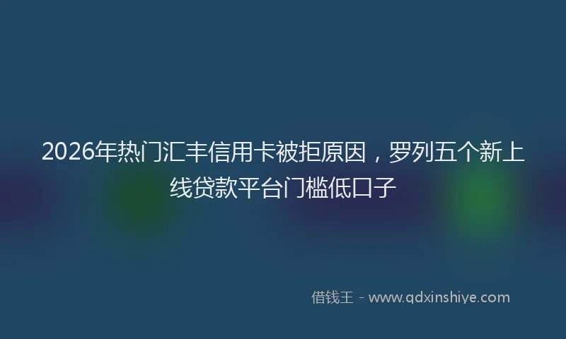 2026年热门汇丰信用卡被拒原因，罗列五个新上线贷款平台门槛低口子