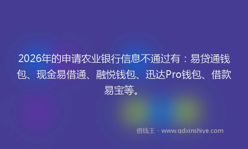 2026年的申请农业银行信息不通过有：易贷通钱包、现金易借通、融悦钱包、迅达Pro钱包、借款易宝等。
