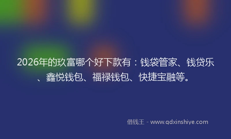 2026年的玖富哪个好下款有：钱袋管家、钱贷乐、鑫悦钱包、福禄钱包、快捷宝融等。