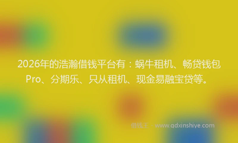 2026年的浩瀚借钱平台有：蜗牛租机、畅贷钱包Pro、分期乐、只从租机、现金易融宝贷等。