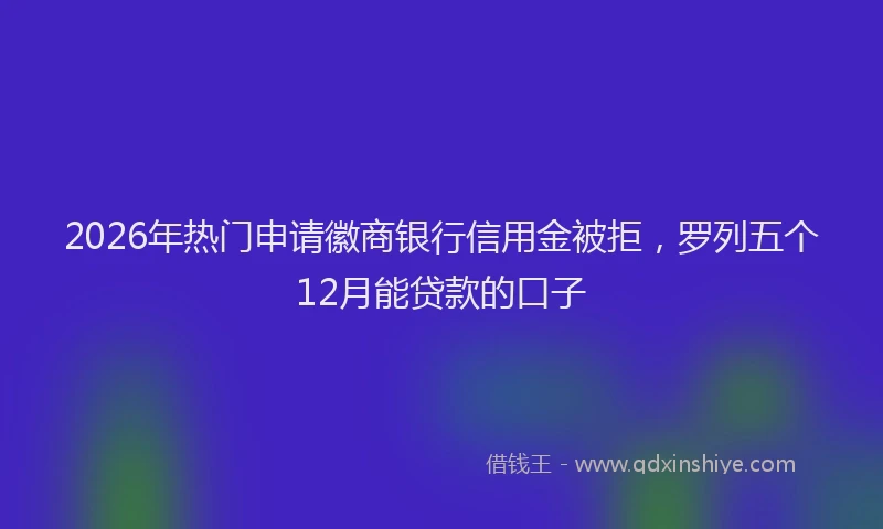 2026年热门申请徽商银行信用金被拒，罗列五个12月能贷款的口子