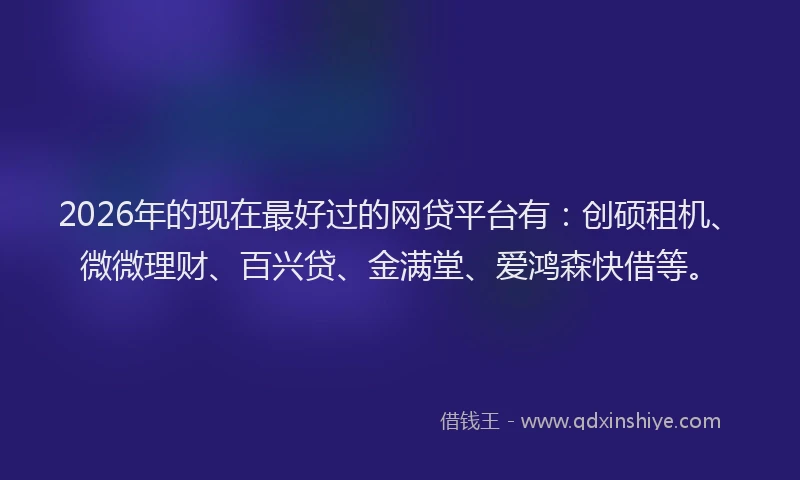 2026年的现在最好过的网贷平台有：创硕租机、微微理财、百兴贷、金满堂、爱鸿森快借等。