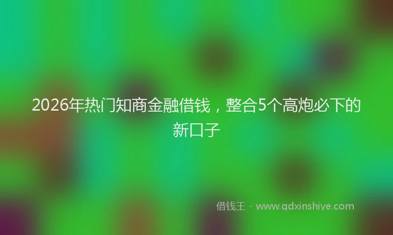 2026年热门知商金融借钱，整合5个高炮必下的新口子