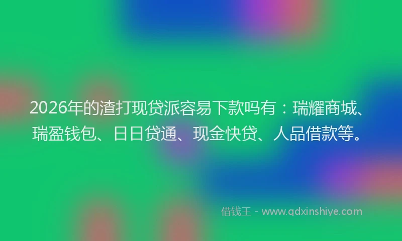 2026年的渣打现贷派容易下款吗有：瑞耀商城、瑞盈钱包、日日贷通、现金快贷、人品借款等。