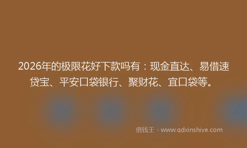 2026年的极限花好下款吗有：现金直达、易借速贷宝、平安口袋银行、聚财花、宜口袋等。