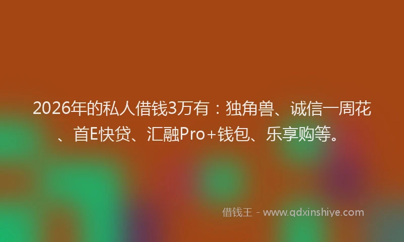2026年的私人借钱3万有：独角兽、诚信一周花、首E快贷、汇融Pro+钱包、乐享购等。