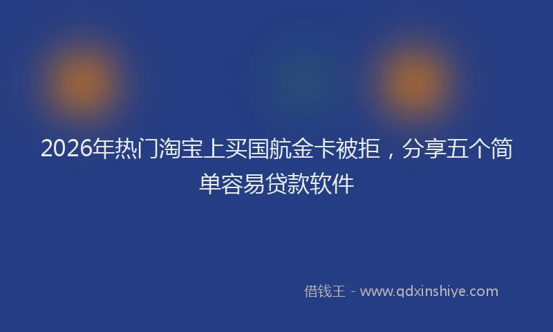 2026年热门淘宝上买国航金卡被拒，分享五个简单容易贷款软件