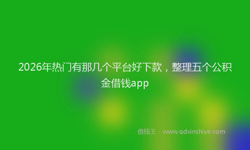 2026年热门有那几个平台好下款，整理五个公积金借钱app