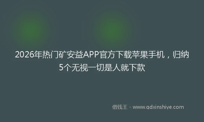 2026年热门矿安益APP官方下载苹果手机，归纳5个无视一切是人就下款