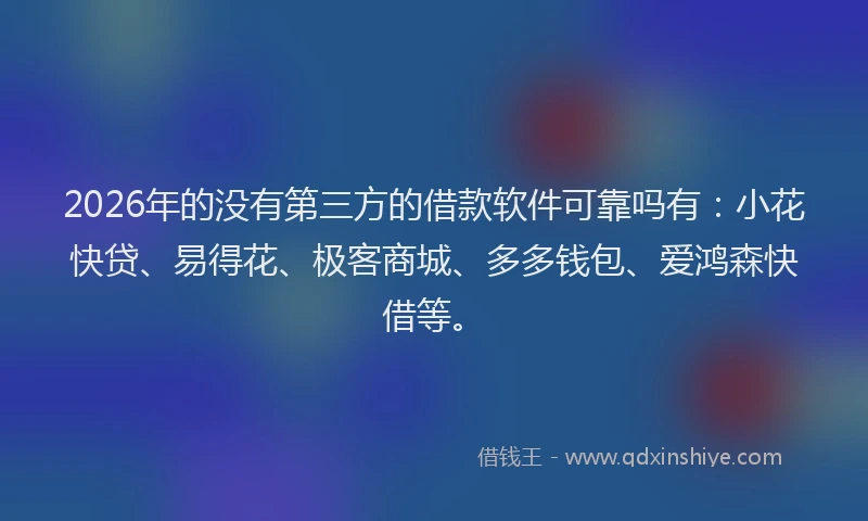 2026年的没有第三方的借款软件可靠吗有：小花快贷、易得花、极客商城、多多钱包、爱鸿森快借等。