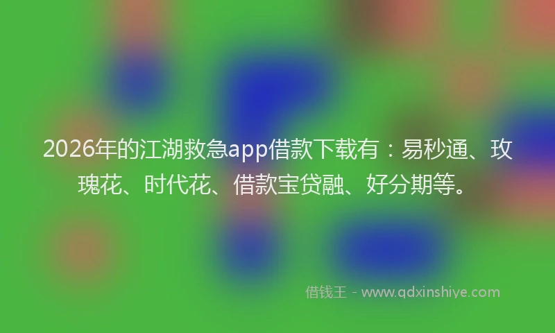 2026年的江湖救急app借款下载有：易秒通、玫瑰花、时代花、借款宝贷融、好分期等。