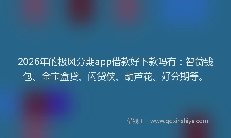 2026年的极风分期app借款好下款吗有：智贷钱包、金宝盒贷、闪贷侠、葫芦花、好分期等。