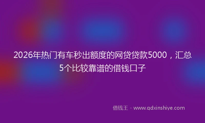 2026年热门有车秒出额度的网贷贷款5000，汇总5个比较靠谱的借钱口子
