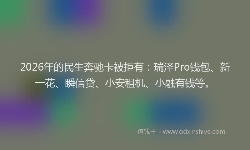 2026年的民生奔驰卡被拒有:瑞泽Pro钱包、新一花、瞬信贷、小安租机、小融有钱等。