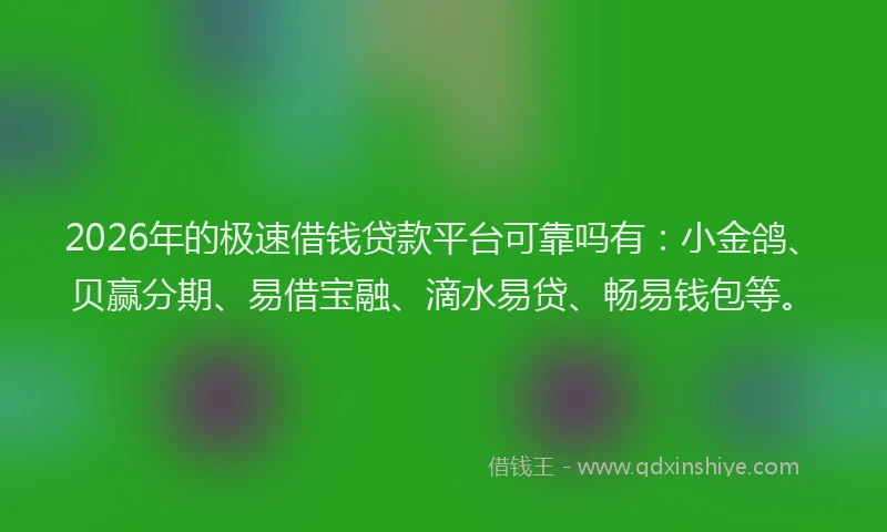 2026年的极速借钱贷款平台可靠吗有：小金鸽、贝赢分期、易借宝融、滴水易贷、畅易钱包等。