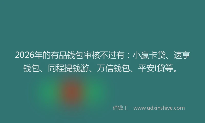 2026年的有品钱包审核不过有：小赢卡贷、速享钱包、同程提钱游、万信钱包、平安i贷等。