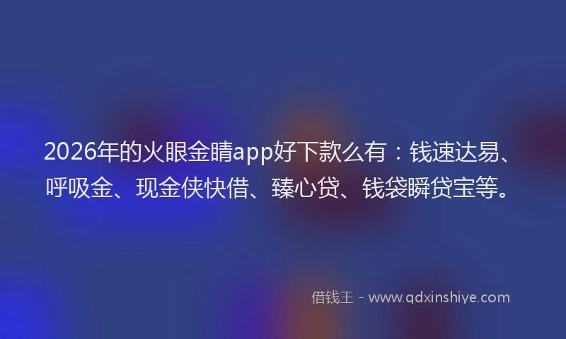 2026年的火眼金睛app好下款么有：钱速达易、呼吸金、现金侠快借、臻心贷、钱袋瞬贷宝等。