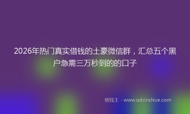 2026年热门真实借钱的土豪微信群,汇总五个黑户急需三万秒到的的口子