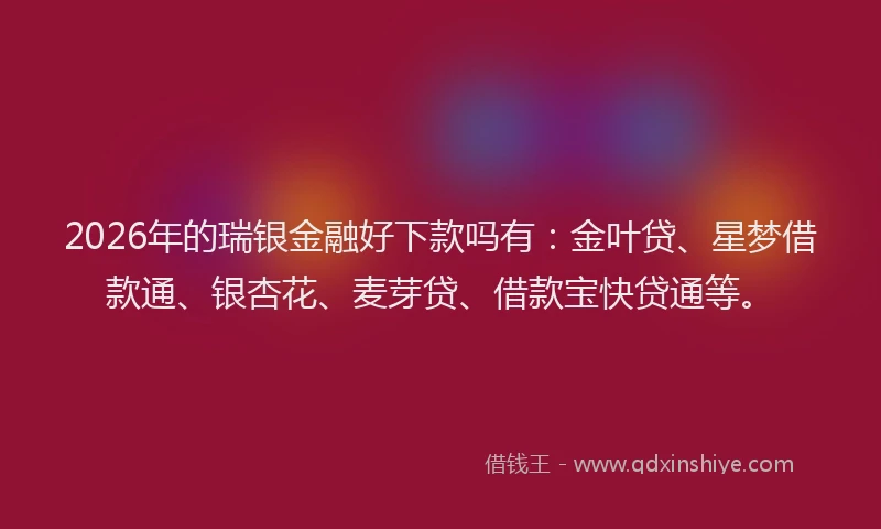 2026年的瑞银金融好下款吗有：金叶贷、星梦借款通、银杏花、麦芽贷、借款宝快贷通等。