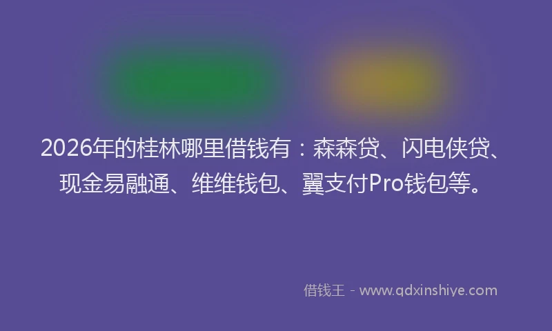 2026年的桂林哪里借钱有：森森贷、闪电侠贷、现金易融通、维维钱包、翼支付Pro钱包等。