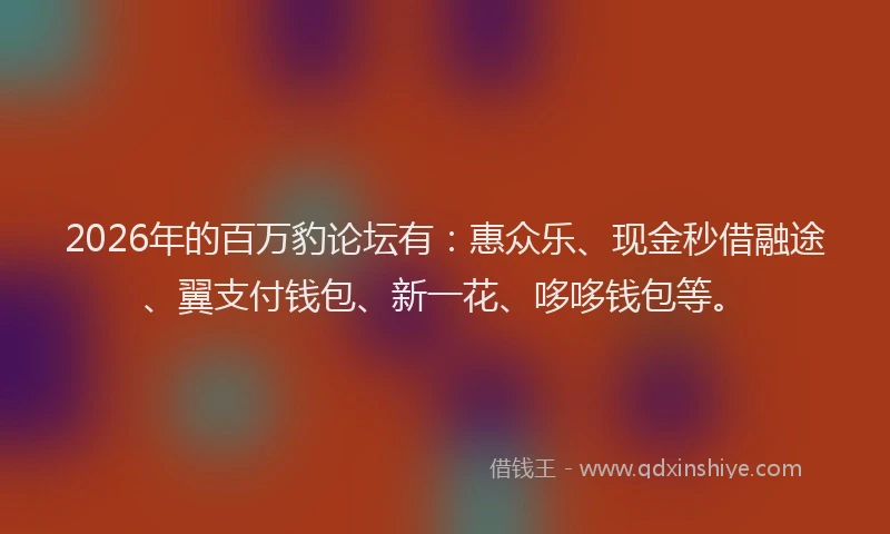 2026年的百万豹论坛有：惠众乐、现金秒借融途、翼支付钱包、新一花、哆哆钱包等。