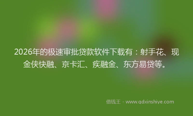 2026年的极速审批贷款软件下载有：射手花、现金侠快融、京卡汇、疾融金、东方易贷等。