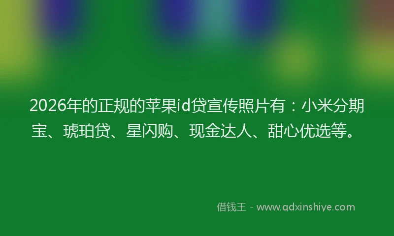 2026年的正规的苹果id贷宣传照片有：小米分期宝、琥珀贷、星闪购、现金达人、甜心优选等。
