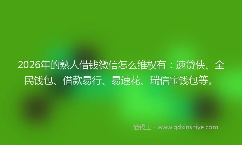 2026年的熟人借钱微信怎么维权有：速贷侠、全民钱包、借款易行、易速花、瑞信宝钱包等。