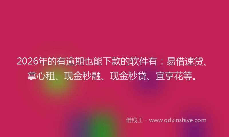 2026年的有逾期也能下款的软件有：易借速贷、掌心租、现金秒融、现金秒贷、宜享花等。