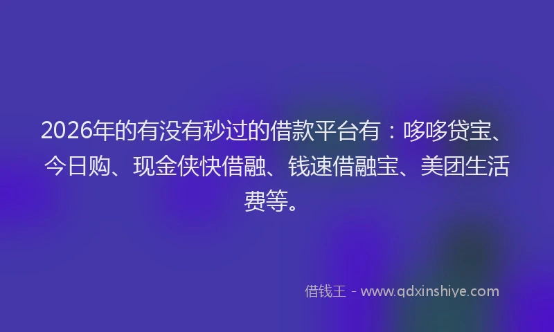 2026年的有没有秒过的借款平台有：哆哆贷宝、今日购、现金侠快借融、钱速借融宝、美团生活费等。