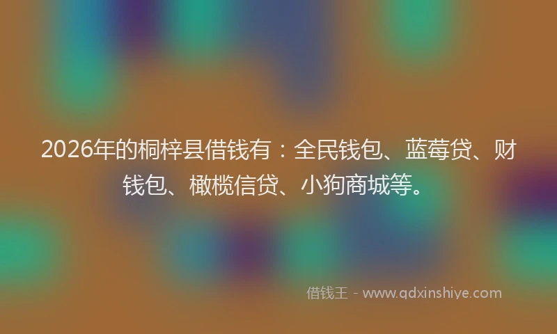 2026年的桐梓县借钱有：全民钱包、蓝莓贷、财钱包、橄榄信贷、小狗商城等。