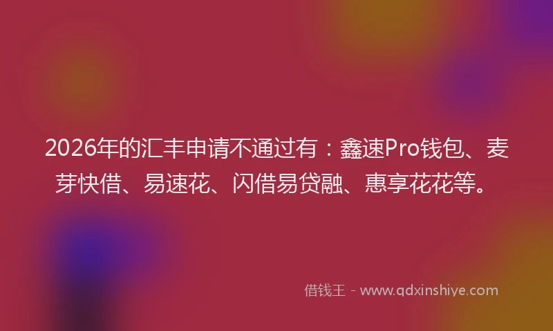 2026年的汇丰申请不通过有：鑫速Pro钱包、麦芽快借、易速花、闪借易贷融、惠享花花等。