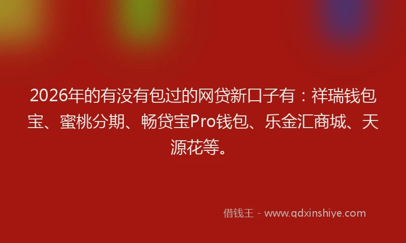 2026年的有没有包过的网贷新口子有：祥瑞钱包宝、蜜桃分期、畅贷宝Pro钱包、乐金汇商城、天源花等。