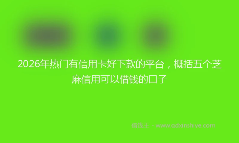 2026年热门有信用卡好下款的平台，概括五个芝麻信用可以借钱的口子
