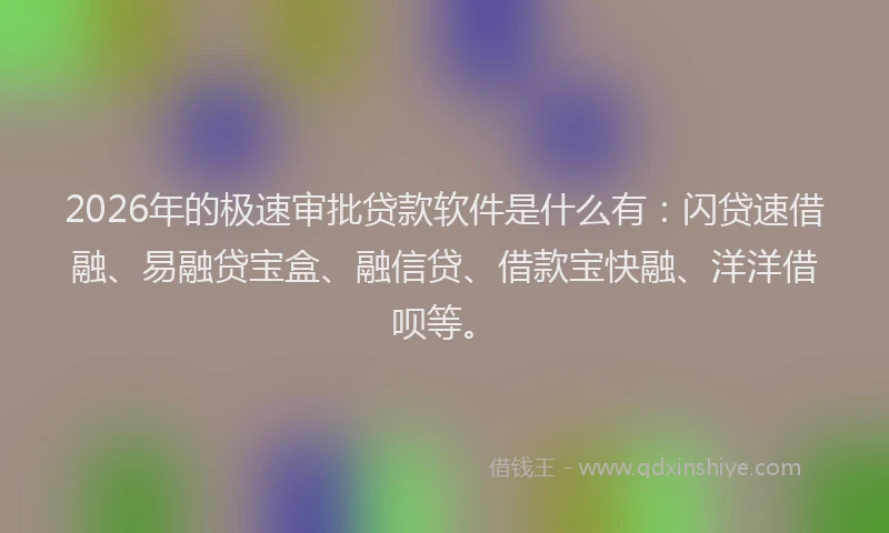 2026年的极速审批贷款软件是什么有：闪贷速借融、易融贷宝盒、融信贷、借款宝快融、洋洋借呗等。