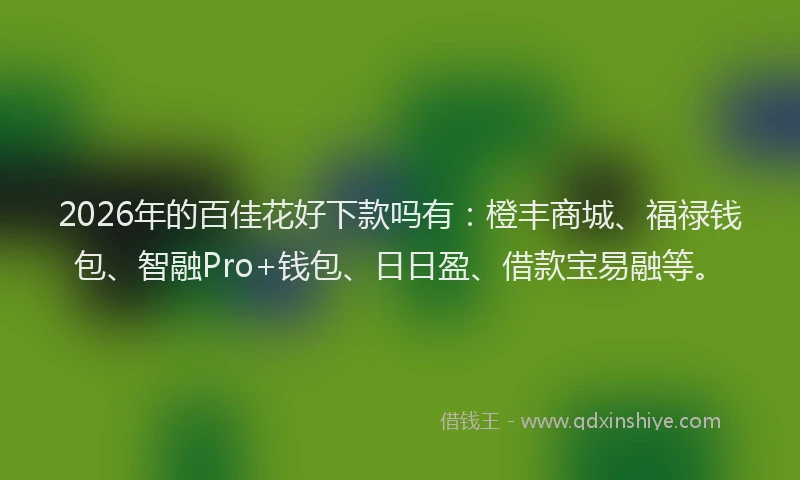 2026年的百佳花好下款吗有：橙丰商城、福禄钱包、智融Pro+钱包、日日盈、借款宝易融等。