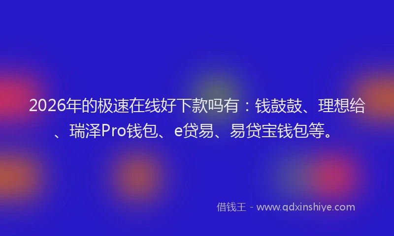 2026年的极速在线好下款吗有：钱鼓鼓、理想给、瑞泽Pro钱包、e贷易、易贷宝钱包等。
