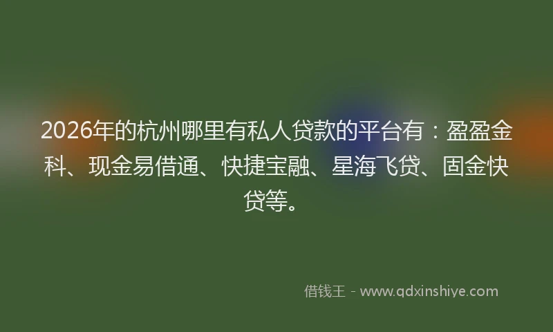 2026年的杭州哪里有私人贷款的平台有：盈盈金科、现金易借通、快捷宝融、星海飞贷、固金快贷等。
