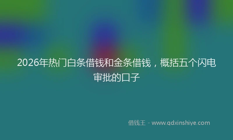 2026年热门白条借钱和金条借钱，概括五个闪电审批的口子