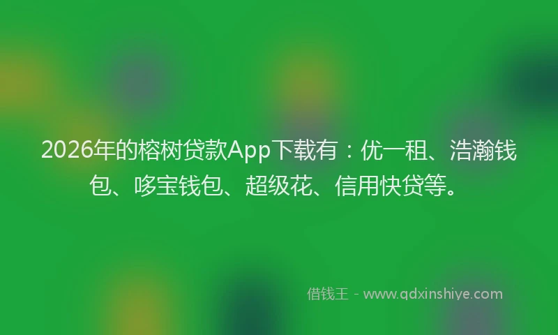 2026年的榕树贷款App下载有：优一租、浩瀚钱包、哆宝钱包、超级花、信用快贷等。