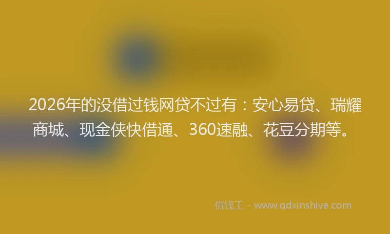 2026年的没借过钱网贷不过有：安心易贷、瑞耀商城、现金侠快借通、360速融、花豆分期等。