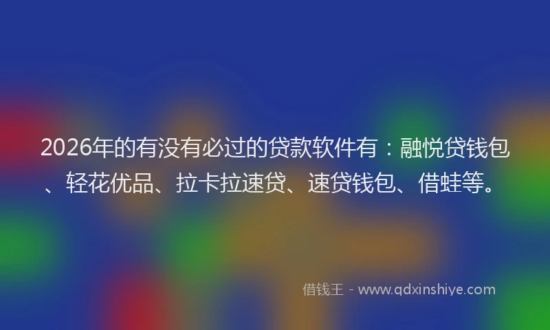 2026年的有没有必过的贷款软件有：融悦贷钱包、轻花优品、拉卡拉速贷、速贷钱包、借蛙等。
