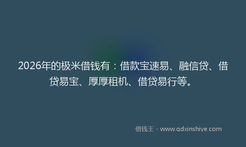 2026年的极米借钱有:借款宝速易、融信贷、借贷易宝、厚厚租机、借贷易行等。
