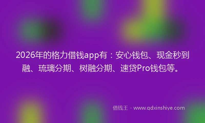 2026年的格力借钱app有：安心钱包、现金秒到融、琉璃分期、树融分期、速贷Pro钱包等。