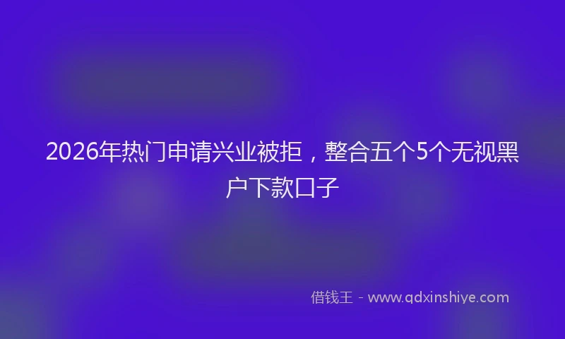 2026年热门申请兴业被拒，整合五个5个无视黑户下款口子